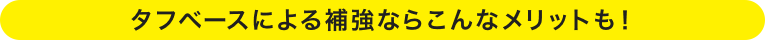 タフベースによる補強ならこんなメリットも！