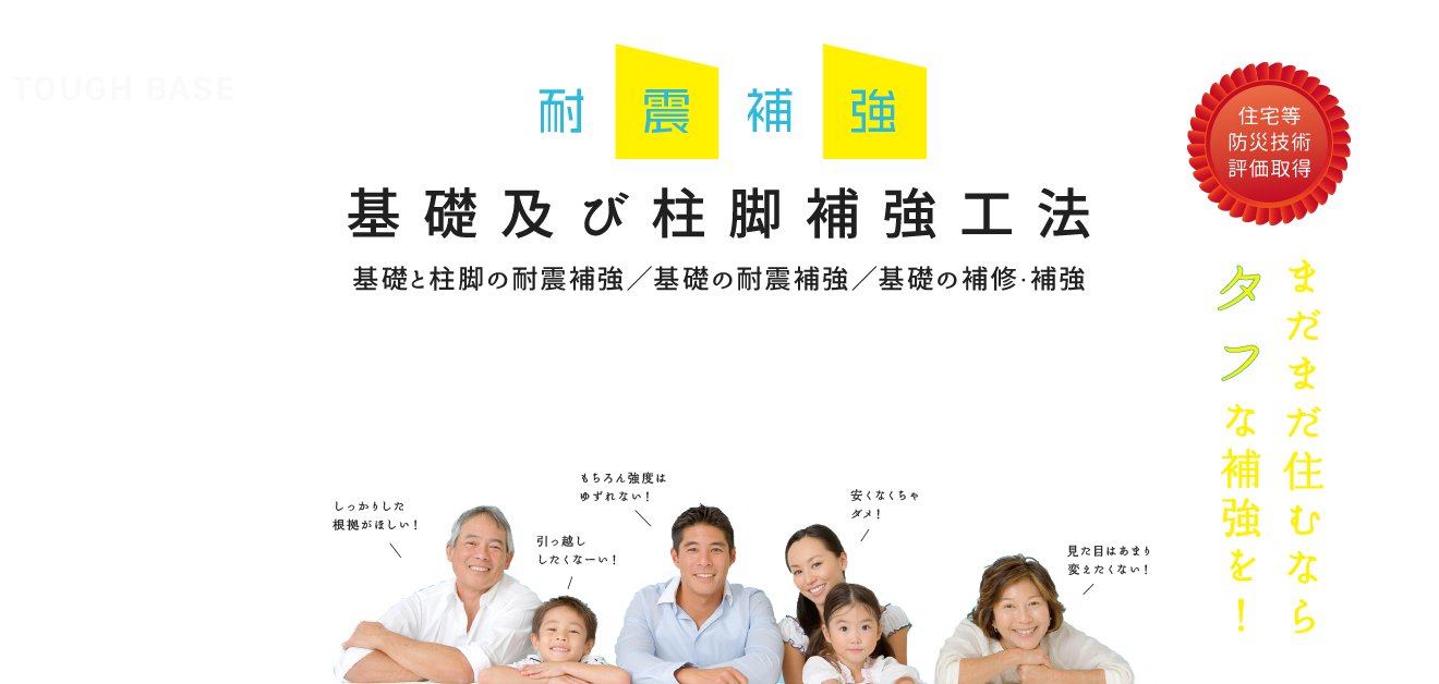 耐震補強　基礎及び柱脚補強工法　基礎の耐震補強／基礎の補修・補強／基礎と住脚の耐震補強　タフベースアールエフ33　住宅等防災技術評価取得　まだまだ住むならタフな補強を！