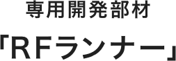 専用開発部材「RFランナー」